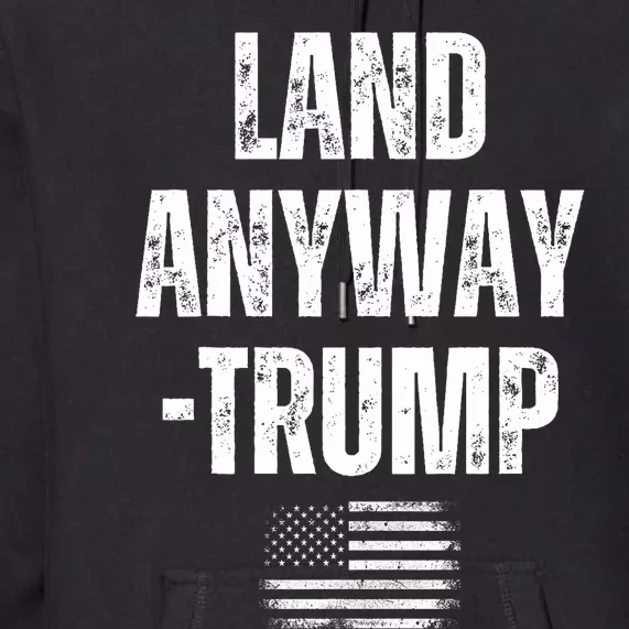 Land Anyway Trump Funny Saying America Flag Premium Hoodie