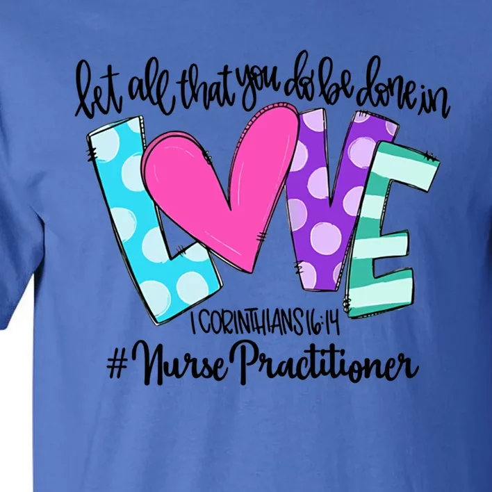 Let All That You Do Be Done In Love Nurse Practitioner Gift Tall T-Shirt