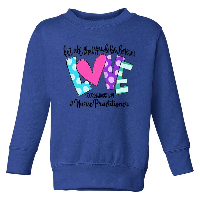 Let All That You Do Be Done In Love Nurse Practitioner Gift Toddler Sweatshirt