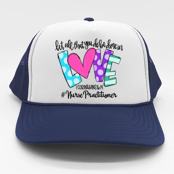 Let All That You Do Be Done In Love Nurse Practitioner Gift Trucker Hat