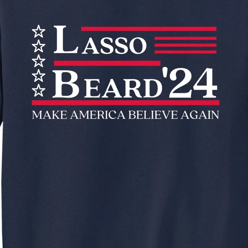 Lasso Beard 2024 Make America Believe Again Tall Sweatshirt