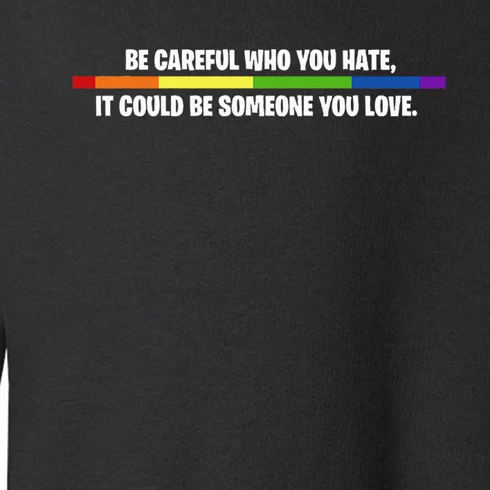 LGBT Be Careful Who You Hate Could Be Someone You Love Toddler Sweatshirt