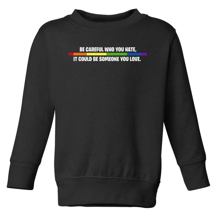 LGBT Be Careful Who You Hate Could Be Someone You Love Toddler Sweatshirt