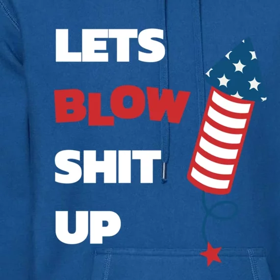 Lets Blow Shit Up Fourth Of July Gift Premium Hoodie