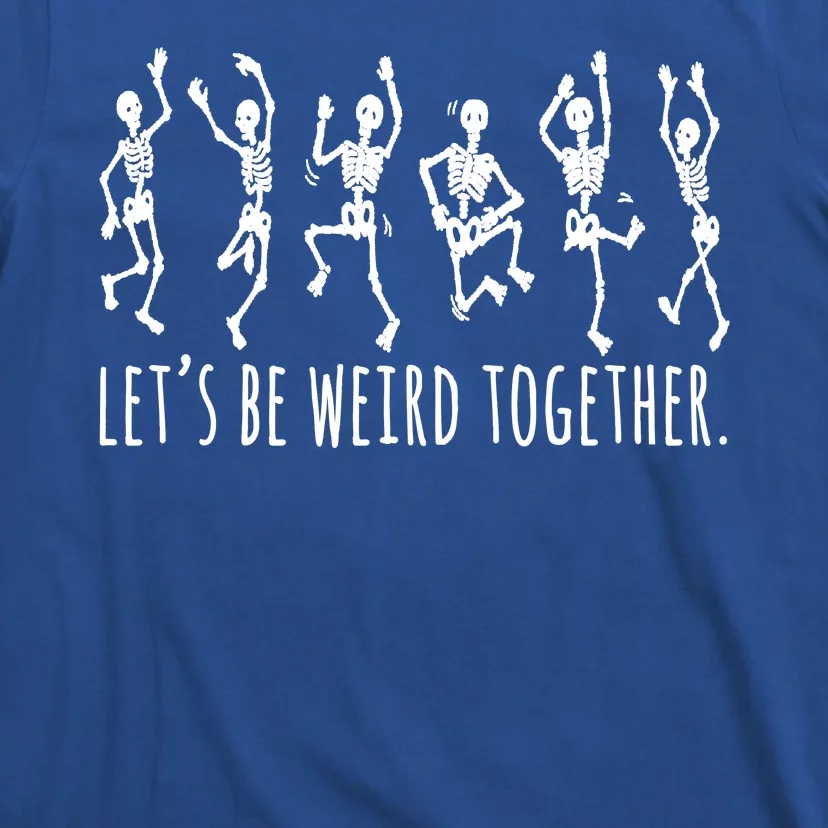 Lets Be Weird Together Funny Dancing Skeleton T-Shirt