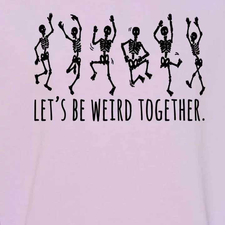 Lets Be Weird Together Funny Dancing Skeleton Garment-Dyed Sweatshirt