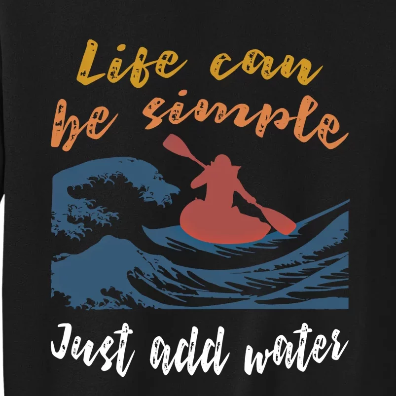 Life Can Be Simple Just Add Water Kayak Kayaking Gift Funny Gift Tall Sweatshirt