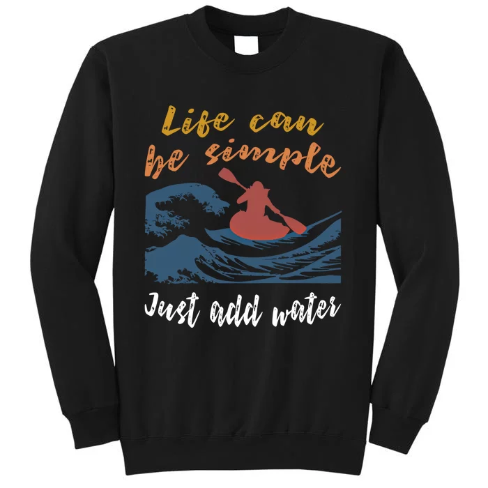 Life Can Be Simple Just Add Water Kayak Kayaking Gift Funny Gift Tall Sweatshirt