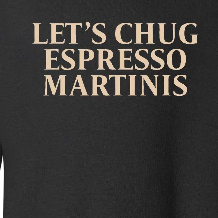 LetS Chug Espresso Martinis Toddler Sweatshirt