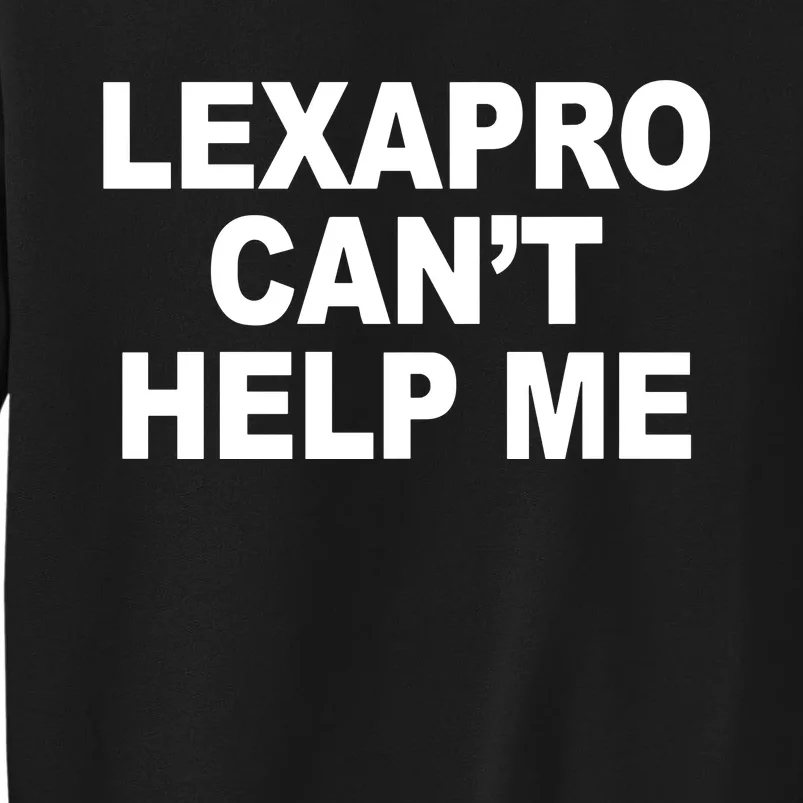 Lexapro CanT Help Me Tall Sweatshirt