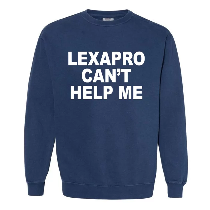 Lexapro CanT Help Me Garment-Dyed Sweatshirt