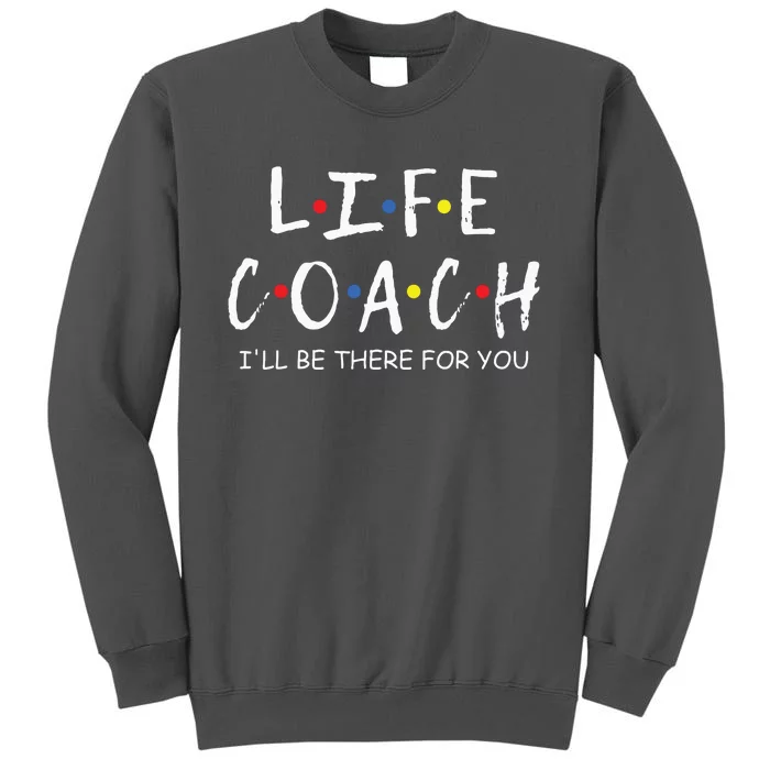 Life Coach Ill Be There For You Mentor Health Coach Tall Sweatshirt