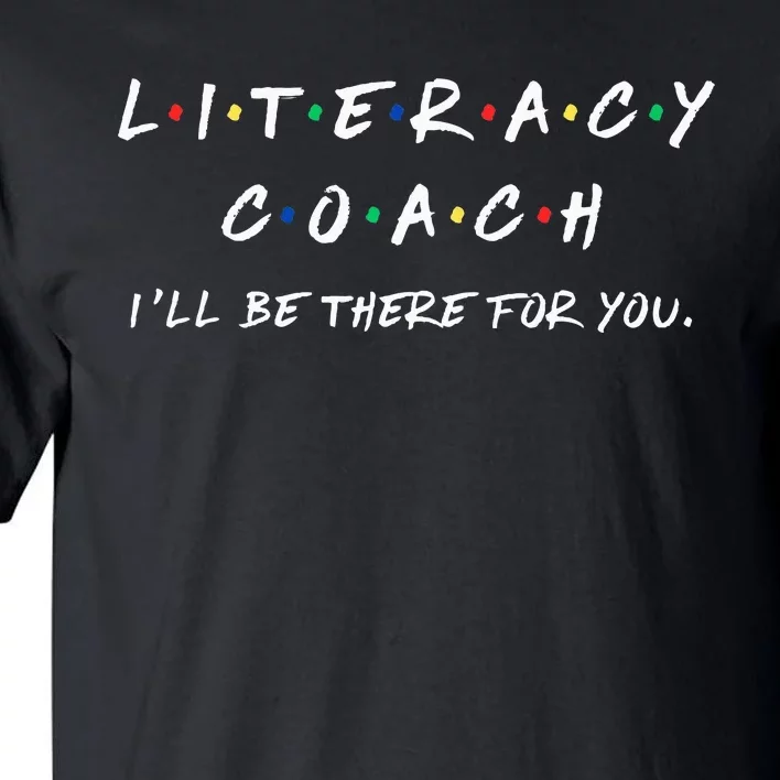 Literacy Coach ILl Be There For You Reading Teacher Teach Tall T-Shirt