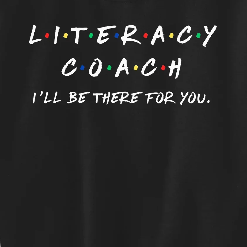 Literacy Coach ILl Be There For You Reading Teacher Teach Kids Sweatshirt