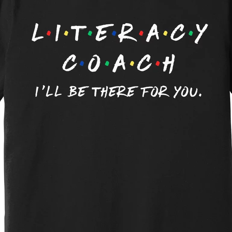 Literacy Coach ILl Be There For You Reading Teacher Teach Premium T-Shirt