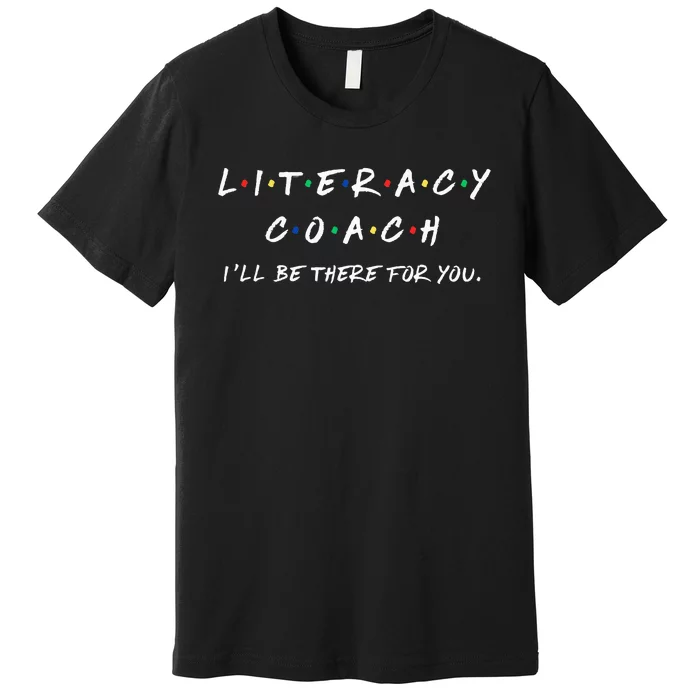 Literacy Coach ILl Be There For You Reading Teacher Teach Premium T-Shirt