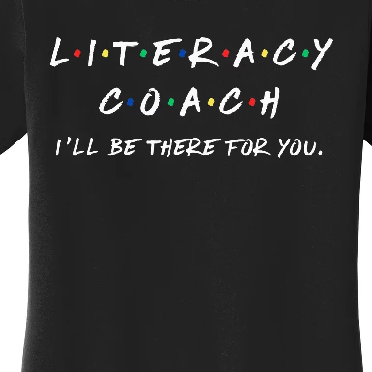 Literacy Coach ILl Be There For You Reading Teacher Teach Women's T-Shirt