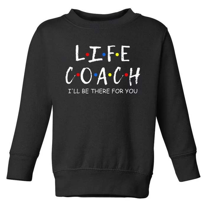 Life Coach Ill Be There For You Mentor Health Coach Toddler Sweatshirt