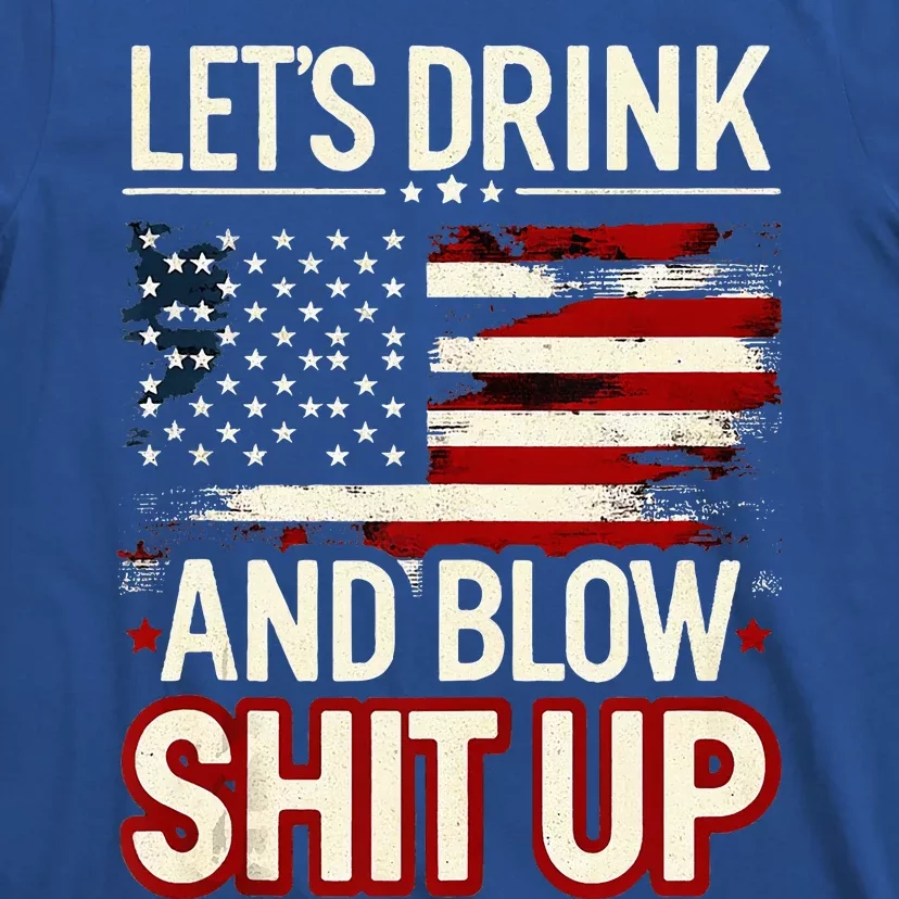 LetS Drink And Blow Shit Up Drink Fan Usa Independence Day T-Shirt