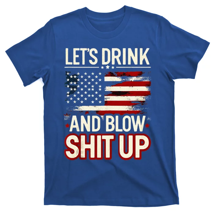 LetS Drink And Blow Shit Up Drink Fan Usa Independence Day T-Shirt