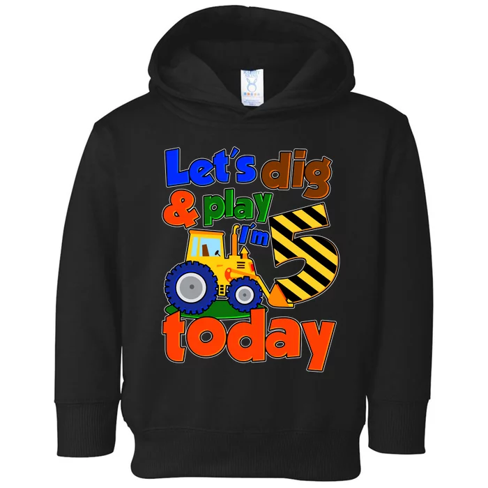 Let's Dig And Play I'm 5 Five Today 5th Birthday Party Excavator Toddler Hoodie