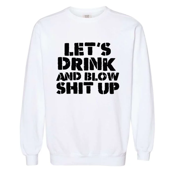 LetS Drink And Blow Shit Up Garment-Dyed Sweatshirt