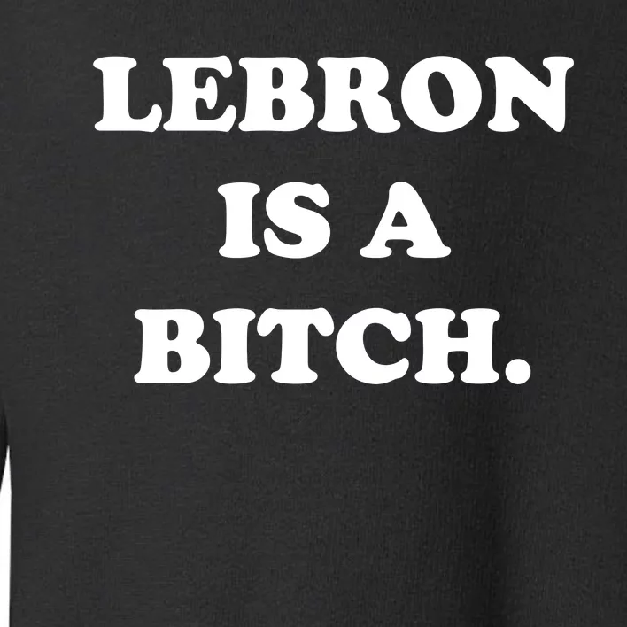 Lebron Is A Bitch Toddler Sweatshirt