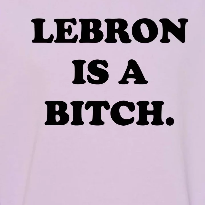 Lebron Is A Bitch Garment-Dyed Sweatshirt