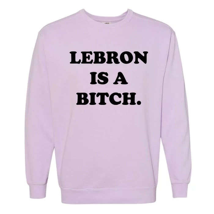 Lebron Is A Bitch Garment-Dyed Sweatshirt