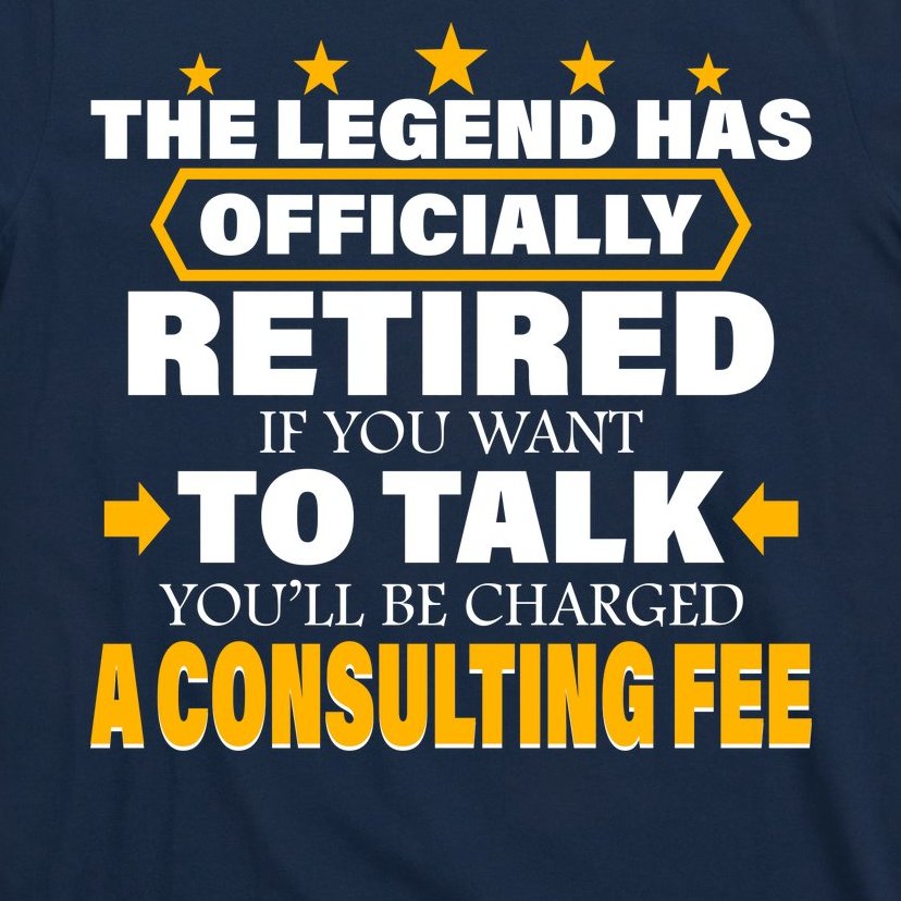 Legend Has Retired Be Charged A Consulting Fee T-Shirt