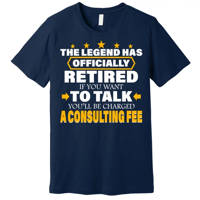 Legend Has Retired Be Charged A Consulting Fee Premium T-Shirt ...