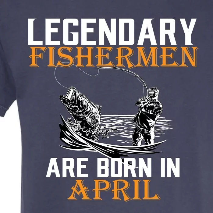 Legendary Fishermen Are Born In April Garment-Dyed Heavyweight T-Shirt