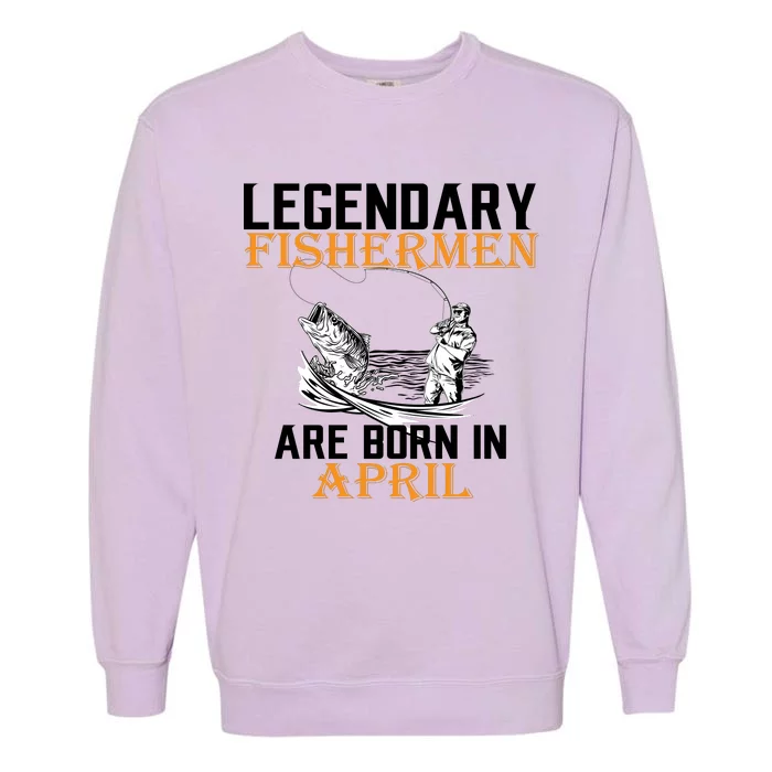 Legendary Fishermen Are Born In April Garment-Dyed Sweatshirt