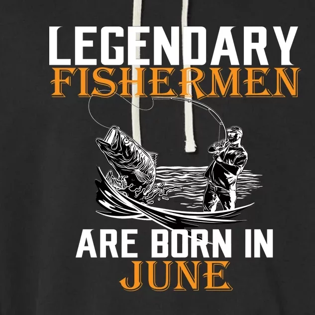 Legendary Fishermen Are Born In June Garment-Dyed Fleece Hoodie