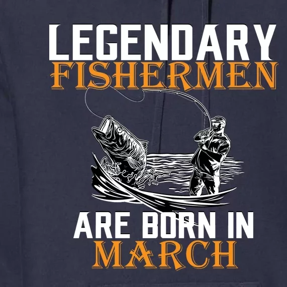 Legendary Fishermen Are Born In March Premium Hoodie