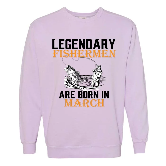 Legendary Fishermen Are Born In March Garment-Dyed Sweatshirt