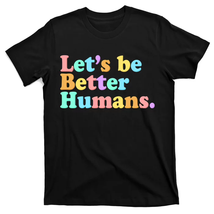 Let's Be Better Humans T-Shirt