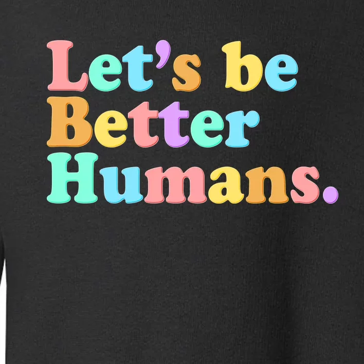 Let's Be Better Humans Toddler Sweatshirt