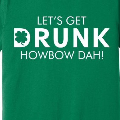 Let's Get Drunk Howbow Dah! St. Patrick's Day Clover Premium T-Shirt