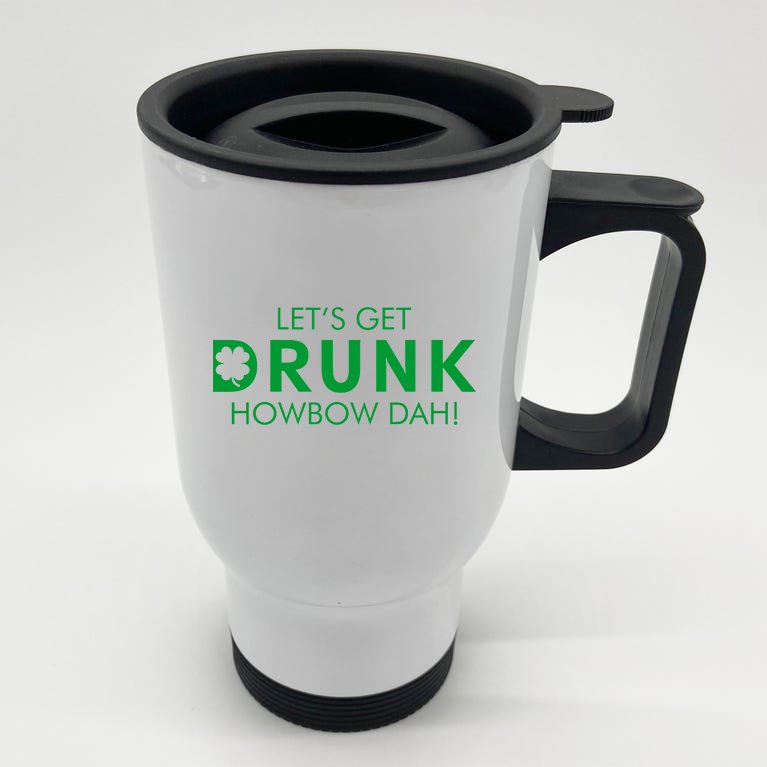 Let's Get Drunk Howbow Dah! St. Patrick's Day Clover Stainless Steel Travel Mug