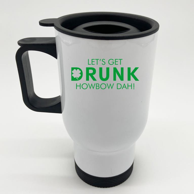 Let's Get Drunk Howbow Dah! St. Patrick's Day Clover Stainless Steel Travel Mug