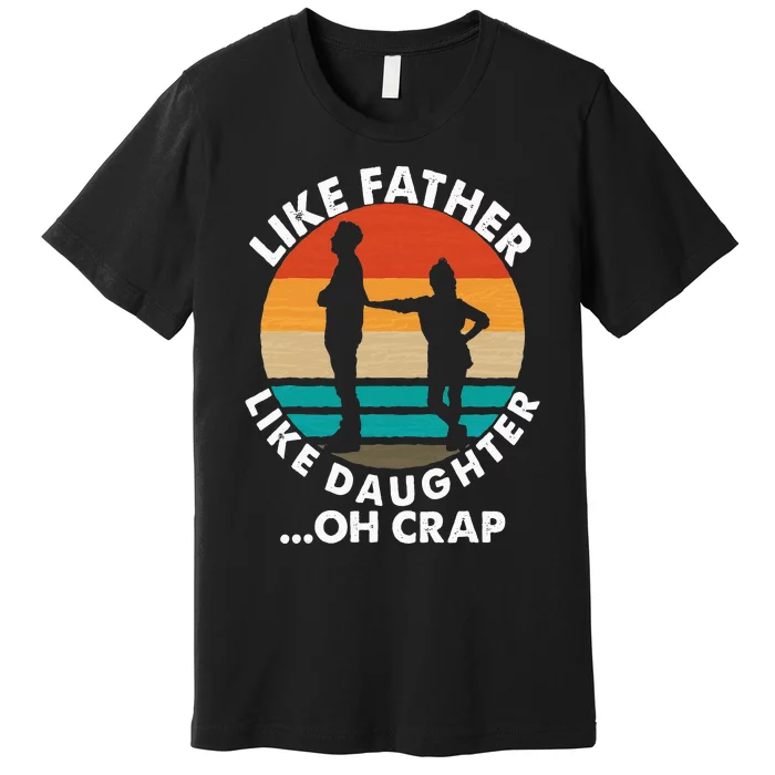 Like Father Like Daughter Oh Crap Fathers Day From Daughter Premium T-Shirt