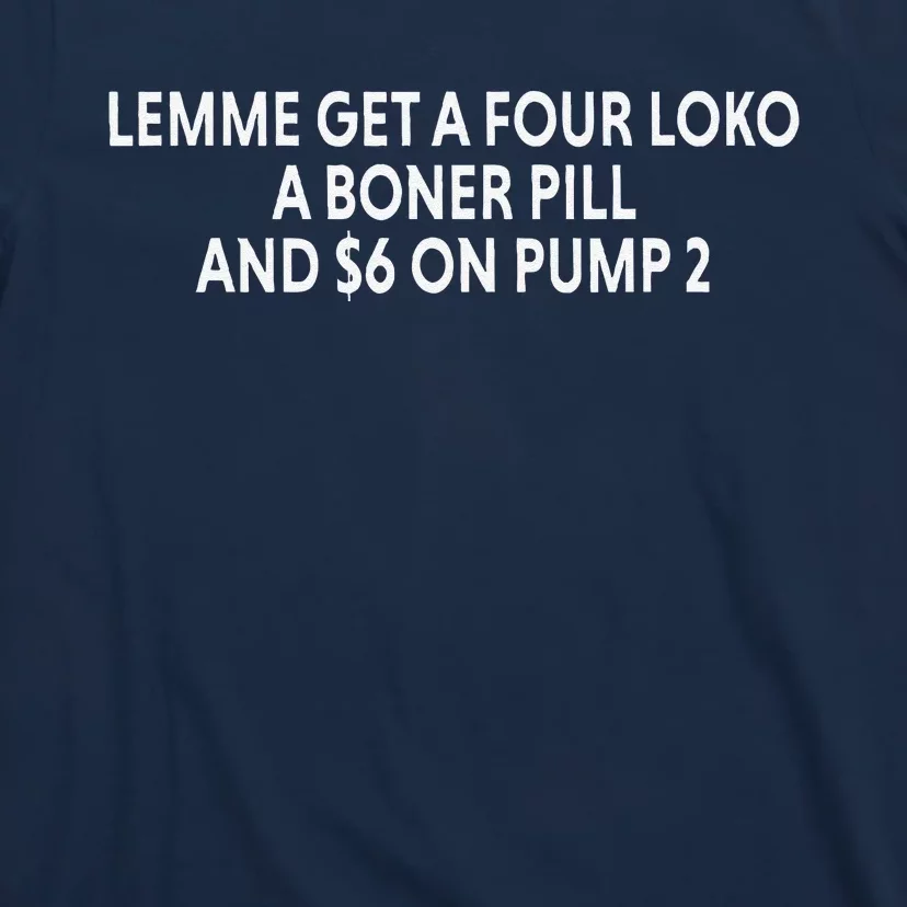 Lemme Get A Four Loko A Boner Pill And $6 On Pump 2 T-Shirt