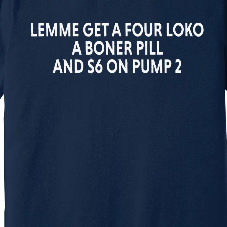 Lemme Get A Four Loko A Boner Pill And $6 On Pump 2 Premium T-Shirt