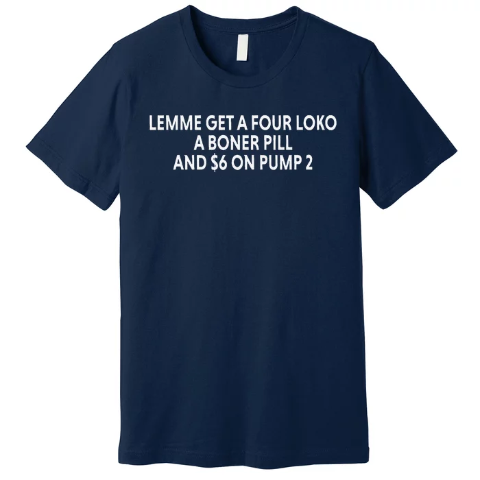 Lemme Get A Four Loko A Boner Pill And $6 On Pump 2 Premium T-Shirt