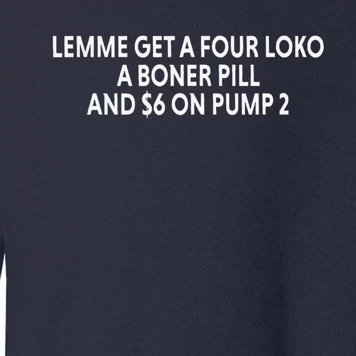 Lemme Get A Four Loko A Boner Pill And $6 On Pump 2 Toddler Sweatshirt