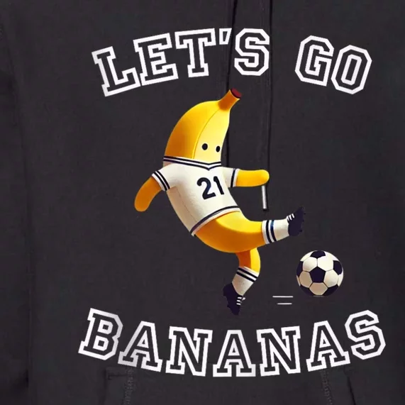 LetS Go Bananas Soccer Player With Funny Football Banana Premium Hoodie