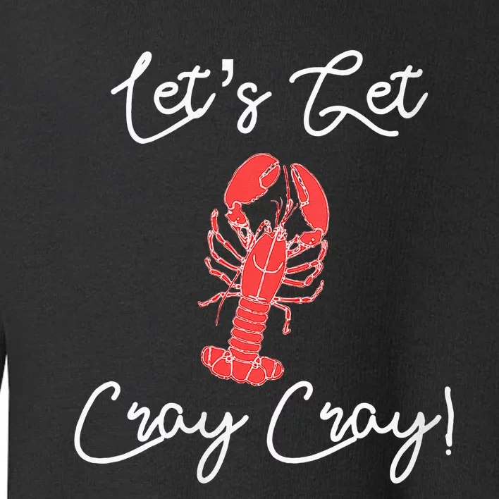 Lets Get Cray Cray Crawfish Crayfish Boil Party Toddler Sweatshirt