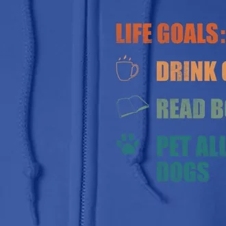 Life Goals Coffee Read Books Pet All The Dogs Funny Gift Full Zip Hoodie