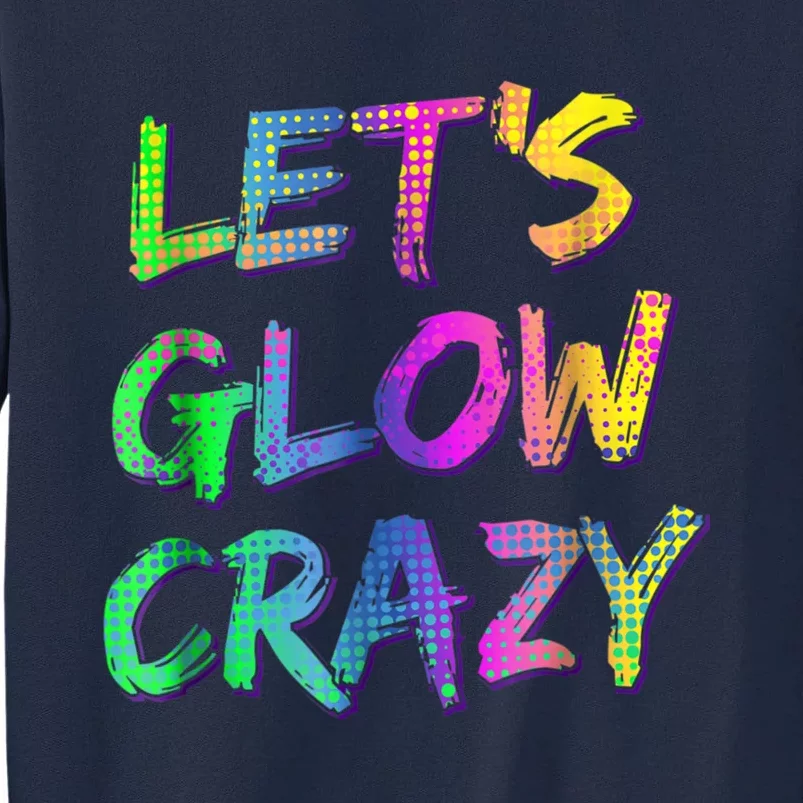 Let's Glow Crazy Shirt Neon Glow Dance Party Tall Sweatshirt